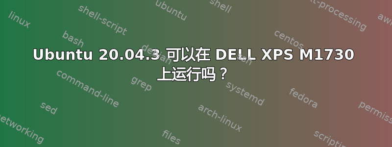 Ubuntu 20.04.3 可以在 DELL XPS M1730 上运行吗？