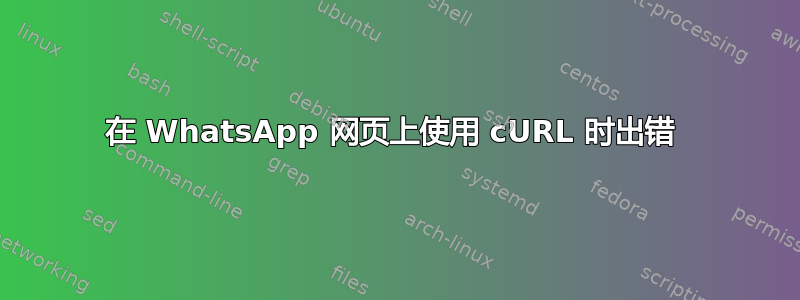 在 WhatsApp 网页上使用 cURL 时出错 