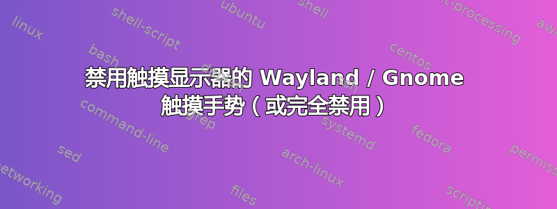 禁用触摸显示器的 Wayland / Gnome 触摸手势（或完全禁用）