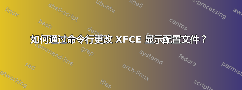 如何通过命令行更改 XFCE 显示配置文件？