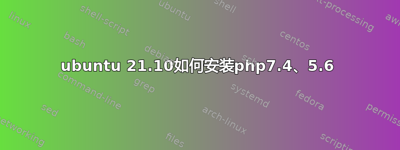 ubuntu 21.10如何安装php7.4、5.6