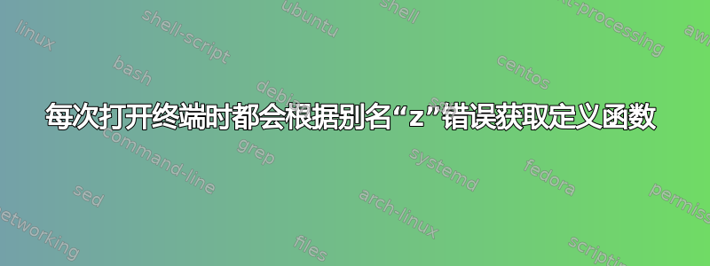 每次打开终端时都会根据别名“z”错误获取定义函数