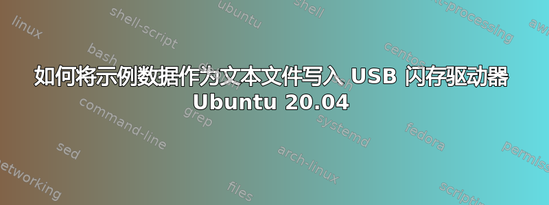 如何将示例数据作为文本文件写入 USB 闪存驱动器 Ubuntu 20.04