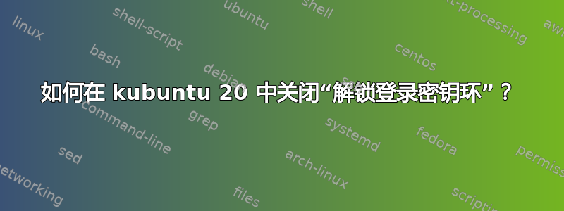 如何在 kubuntu 20 中关闭“解锁登录密钥环”？