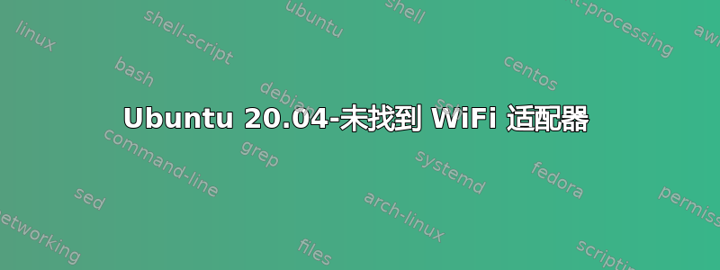 Ubuntu 20.04-未找到 WiFi 适配器