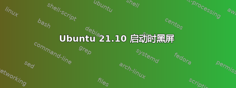 Ubuntu 21.10 启动时黑屏