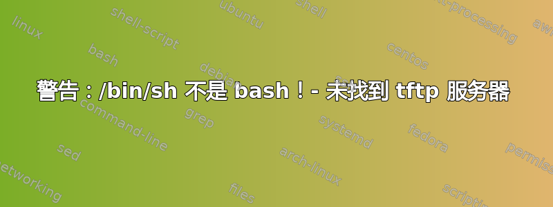 警告：/bin/sh 不是 bash！- 未找到 tftp 服务器