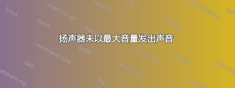 扬声器未以最大音量发出声音