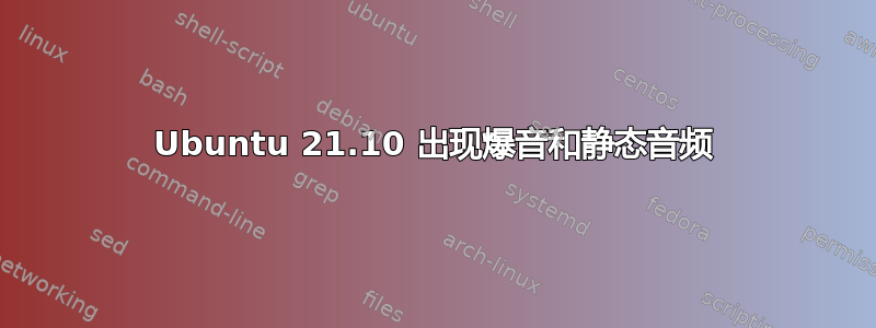 Ubuntu 21.10 出现爆音和静态音频