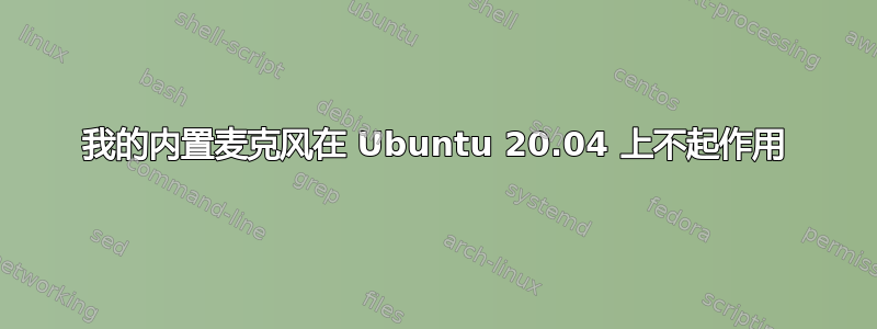 我的内置麦克风在 Ubuntu 20.04 上不起作用