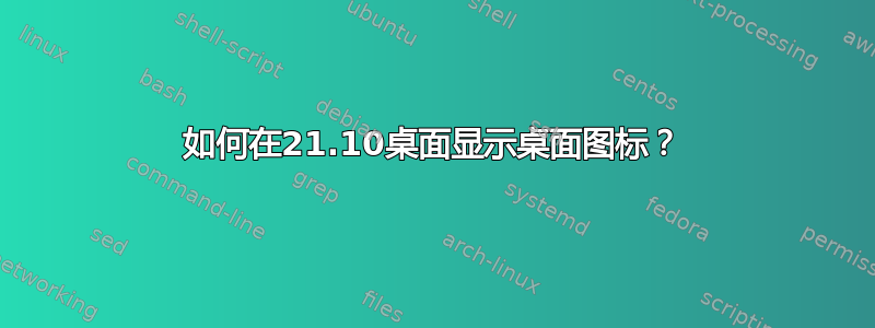 如何在21.10桌面显示桌面图标？