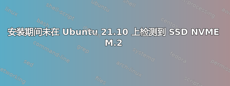 安装期间未在 Ubuntu 21.10 上检测到 SSD NVME M.2