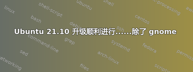 Ubuntu 21.10 升级顺利进行......除了 gnome