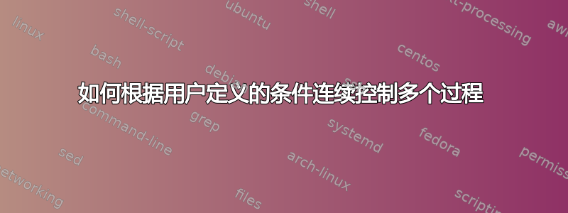 如何根据用户定义的条件连续控制多个过程