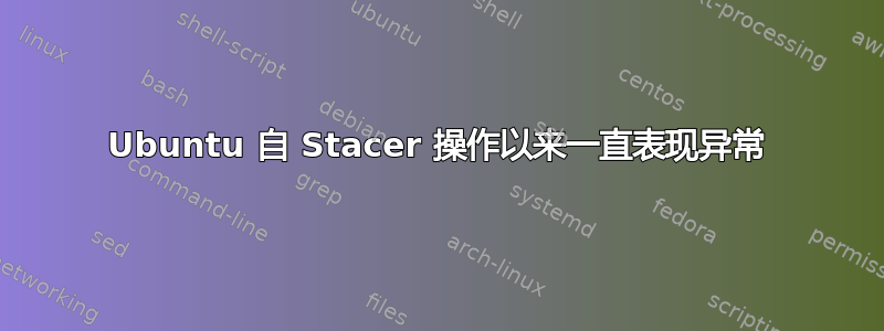 Ubuntu 自 Stacer 操作以来一直表现异常