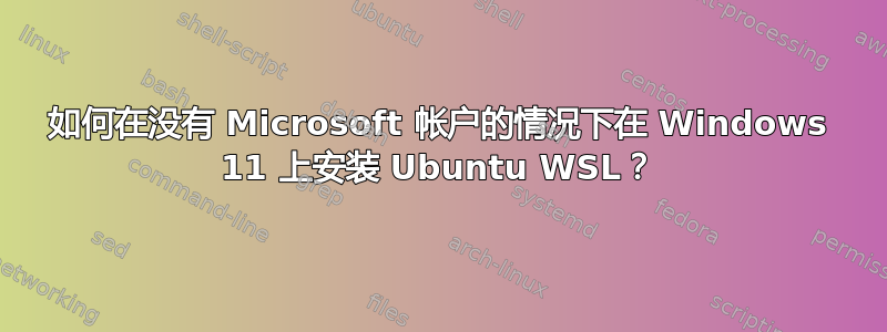 如何在没有 Microsoft 帐户的情况下在 Windows 11 上安装 Ubuntu WSL？