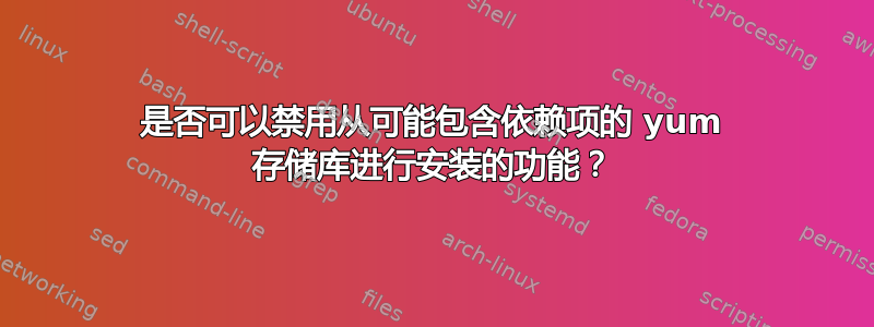 是否可以禁用从可能包含依赖项的 yum 存储库进行安装的功能？