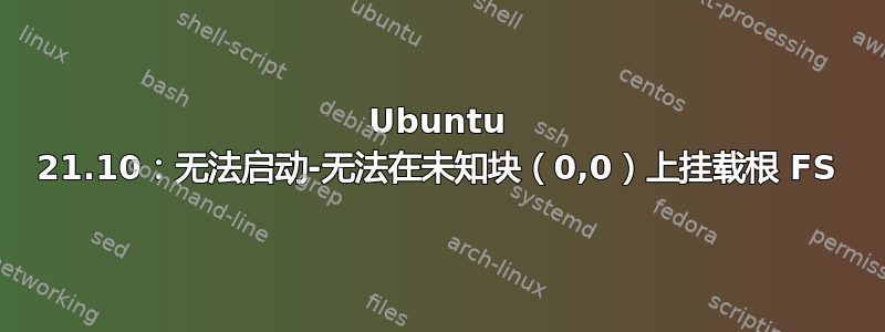 Ubuntu 21.10：无法启动-无法在未知块（0,0）上挂载根 FS