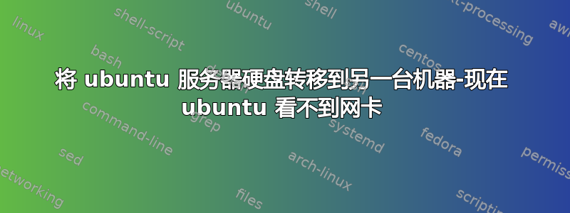 将 ubuntu 服务器硬盘转移到另一台机器-现在 ubuntu 看不到网卡