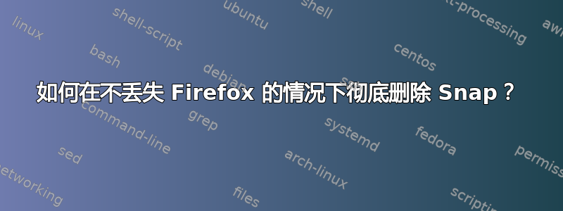 如何在不丢失 Firefox 的情况下彻底删除 Snap？