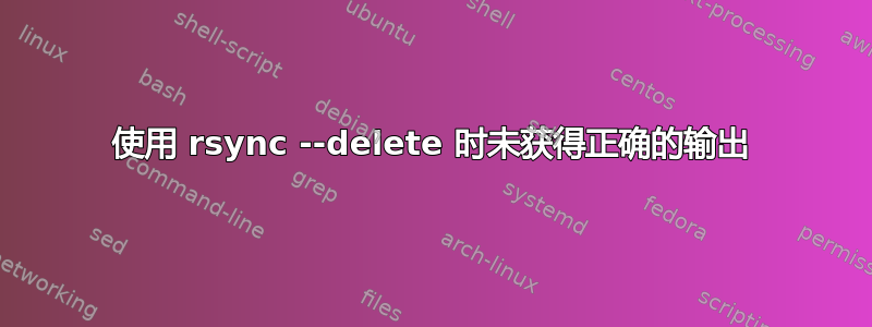 使用 rsync --delete 时未获得正确的输出