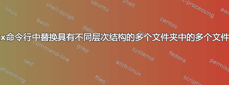 如何在Linux命令行中替换具有不同层次结构的多个文件夹中的多个文件中的字符串