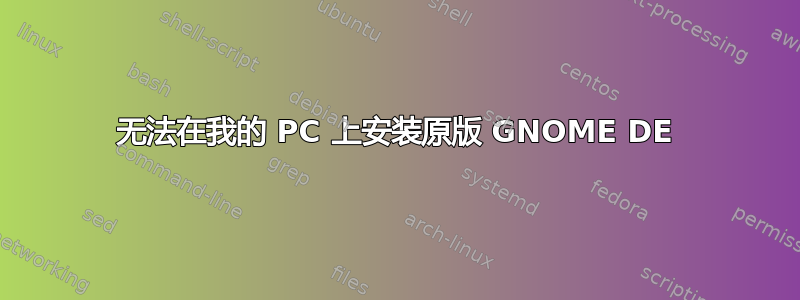 无法在我的 PC 上安装原版 GNOME DE