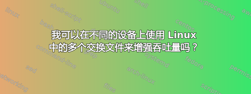 我可以在不同的设备上使用 Linux 中的多个交换文件来增强吞吐量吗？