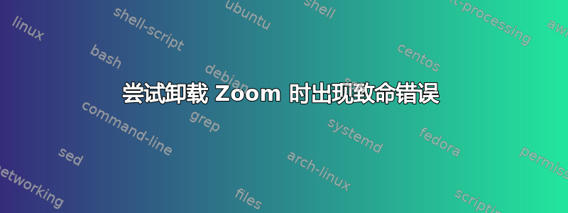 尝试卸载 Zoom 时出现致命错误