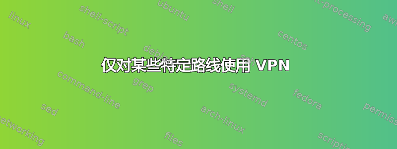 仅对某些特定路线使用 VPN