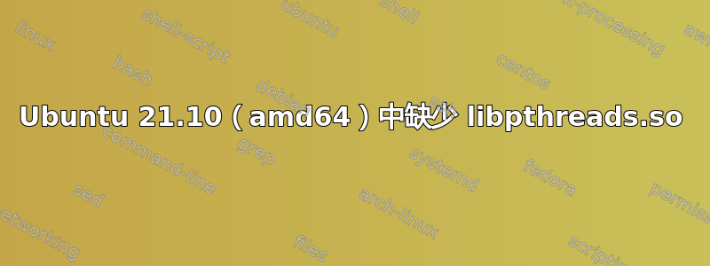 Ubuntu 21.10（amd64）中缺少 libpthreads.so