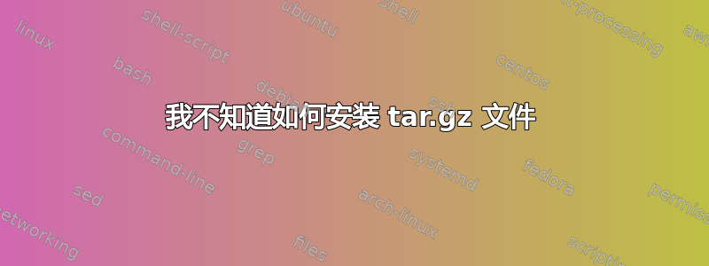 我不知道如何安装 tar.gz 文件