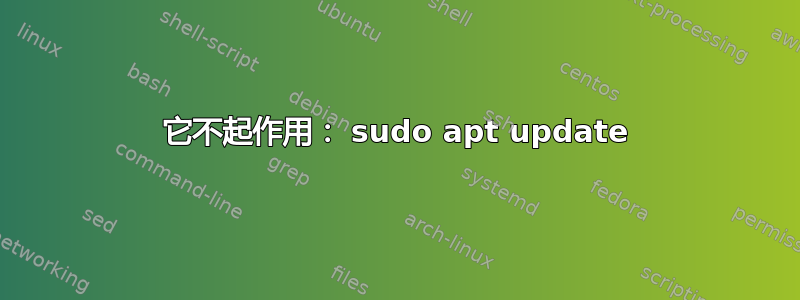 它不起作用： sudo apt update