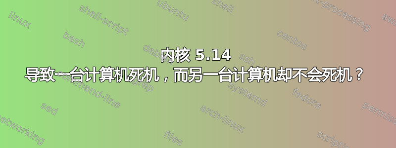 内核 5.14 导致一台计算机死机，而另一台计算机却不会死机？