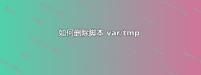 如何删除脚本 var/tmp