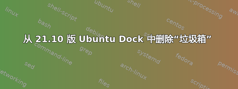 从 21.10 版 Ubuntu Dock 中删除“垃圾箱”