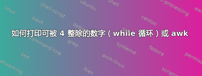 如何打印可被 4 整除的数字（while 循环）或 awk