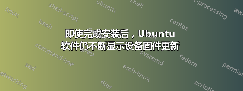 即使完成安装后，Ubuntu 软件仍不断显示设备固件更新