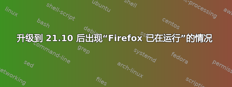 升级到 21.10 后出现“Firefox 已在运行”的情况