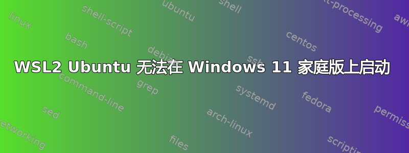 WSL2 Ubuntu 无法在 Windows 11 家庭版上启动