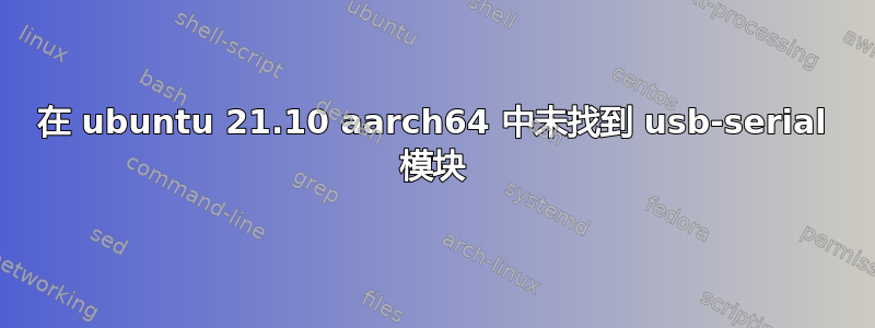 在 ubuntu 21.10 aarch64 中未找到 usb-serial 模块