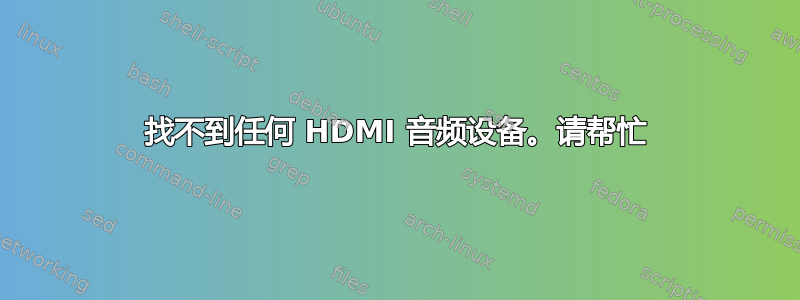 找不到任何 HDMI 音频设备。请帮忙