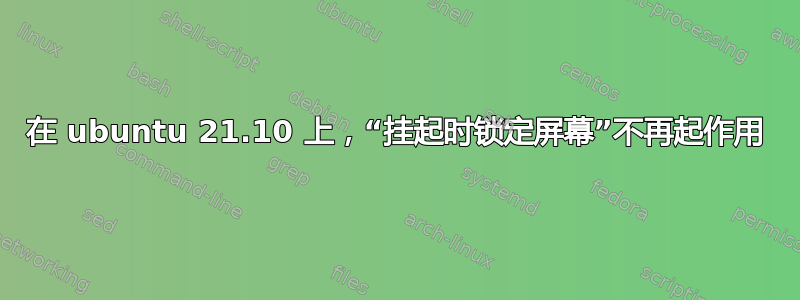 在 ubuntu 21.10 上，“挂起时锁定屏幕”不再起作用