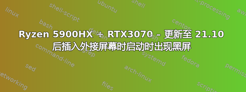 Ryzen 5900HX + RTX3070 – 更新至 21.10 后插入外接屏幕时启动时出现黑屏