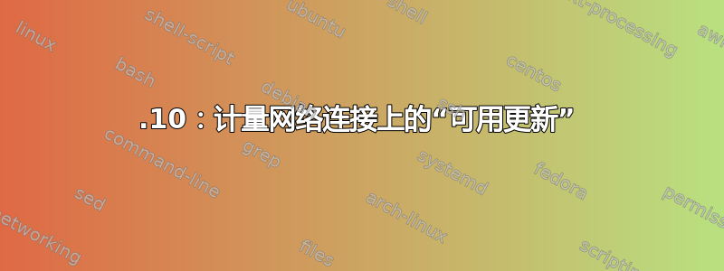 21.10：计量网络连接上的“可用更新”