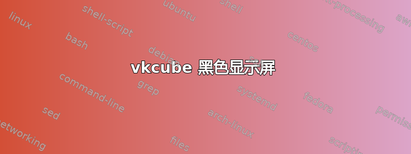 vkcube 黑色显示屏