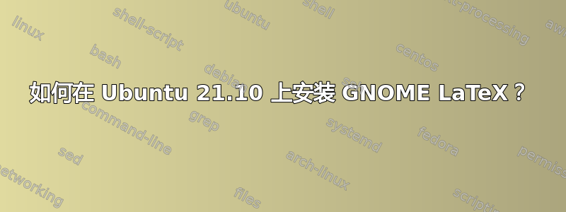 如何在 Ubuntu 21.10 上安装 GNOME LaTeX？