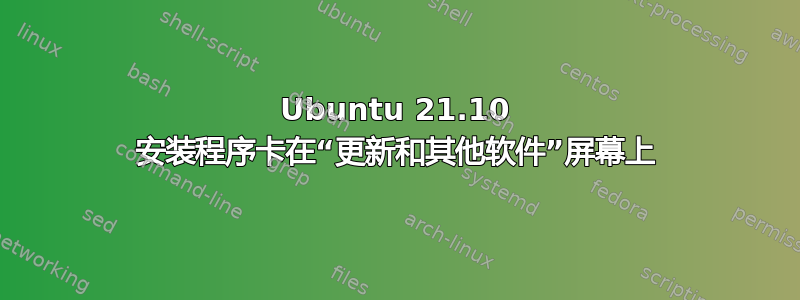 Ubuntu 21.10 安装程序卡在“更新和其他软件”屏幕上