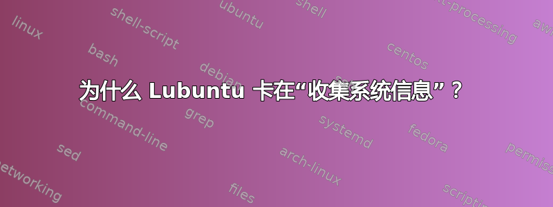 为什么 Lubuntu 卡在“收集系统信息”？