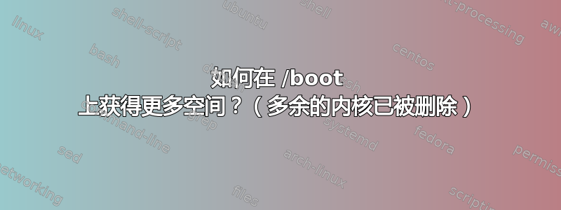 如何在 /boot 上获得更多空间？（多余的内核已被删除）